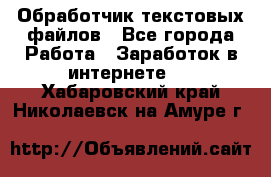 Обработчик текстовых файлов - Все города Работа » Заработок в интернете   . Хабаровский край,Николаевск-на-Амуре г.
